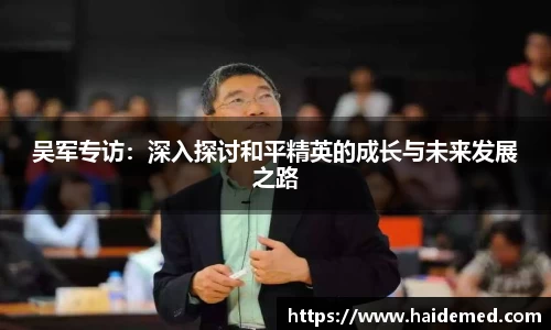 吴军专访：深入探讨和平精英的成长与未来发展之路