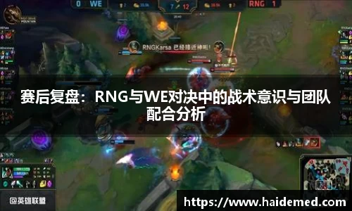 赛后复盘：RNG与WE对决中的战术意识与团队配合分析