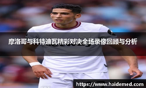摩洛哥与科特迪瓦精彩对决全场录像回顾与分析