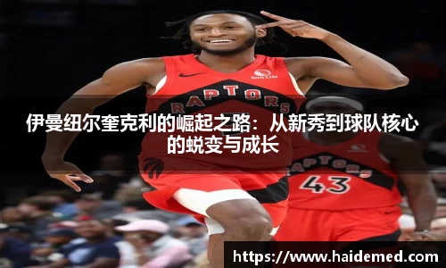 伊曼纽尔奎克利的崛起之路：从新秀到球队核心的蜕变与成长