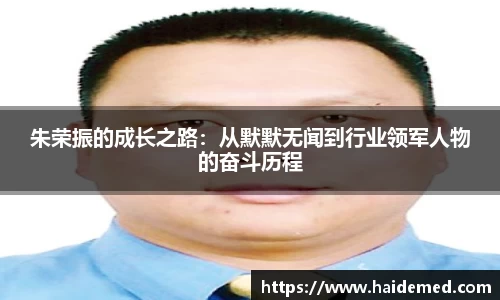 朱荣振的成长之路：从默默无闻到行业领军人物的奋斗历程