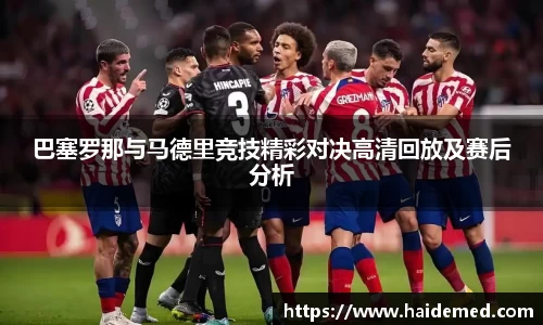 巴塞罗那与马德里竞技精彩对决高清回放及赛后分析