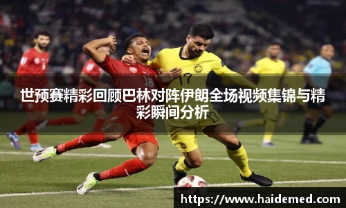 世预赛精彩回顾巴林对阵伊朗全场视频集锦与精彩瞬间分析