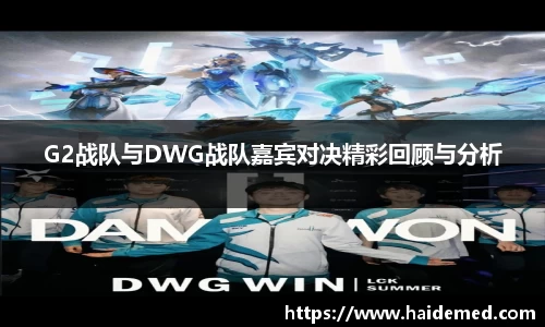 G2战队与DWG战队嘉宾对决精彩回顾与分析