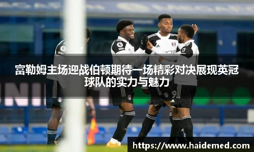 富勒姆主场迎战伯顿期待一场精彩对决展现英冠球队的实力与魅力