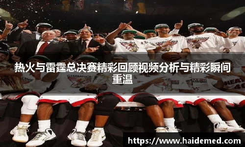 热火与雷霆总决赛精彩回顾视频分析与精彩瞬间重温
