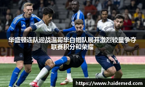 华盛顿连队迎战温哥华白帽队展开激烈较量争夺联赛积分和荣耀