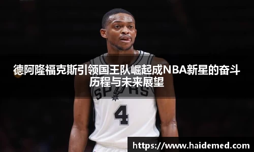 德阿隆福克斯引领国王队崛起成NBA新星的奋斗历程与未来展望