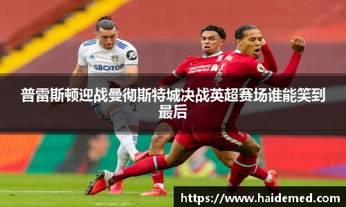 普雷斯顿迎战曼彻斯特城决战英超赛场谁能笑到最后
