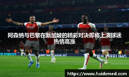 阿森纳与巴黎在新加坡的精彩对决即将上演球迷热情高涨