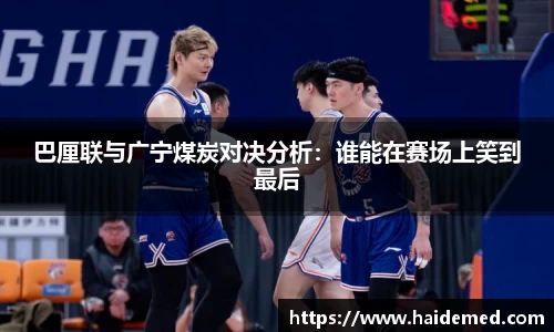 巴厘联与广宁煤炭对决分析：谁能在赛场上笑到最后