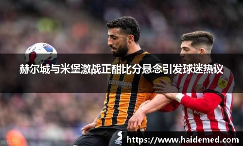赫尔城与米堡激战正酣比分悬念引发球迷热议