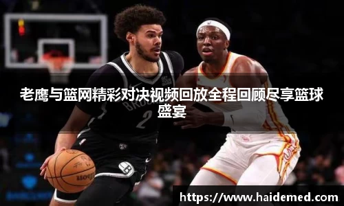 老鹰与篮网精彩对决视频回放全程回顾尽享篮球盛宴