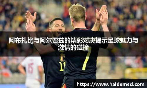 阿布扎比与阿尔贾兹的精彩对决揭示足球魅力与激情的碰撞
