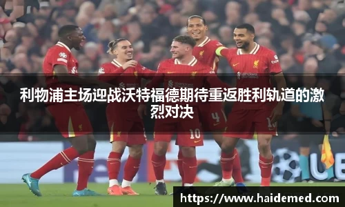 利物浦主场迎战沃特福德期待重返胜利轨道的激烈对决
