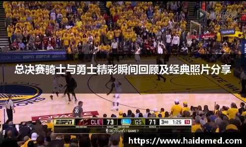 总决赛骑士与勇士精彩瞬间回顾及经典照片分享