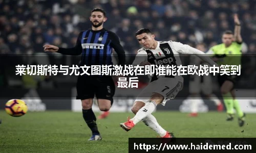 莱切斯特与尤文图斯激战在即谁能在欧战中笑到最后