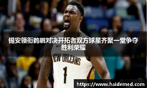 锡安领衔鹈鹕对决开拓者双方球星齐聚一堂争夺胜利荣耀