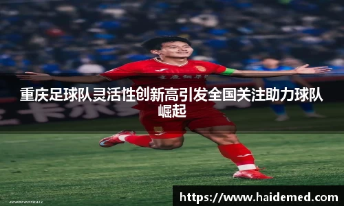 重庆足球队灵活性创新高引发全国关注助力球队崛起