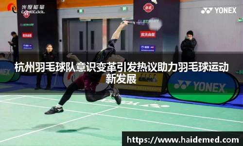 杭州羽毛球队意识变革引发热议助力羽毛球运动新发展
